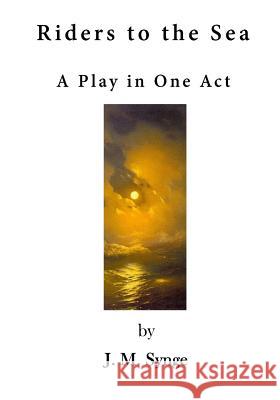 Riders to the Sea: A Play in One Act J. M. Synge 9781523433780 Createspace Independent Publishing Platform - książka