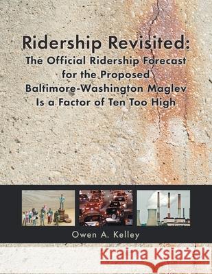 Ridership Revisited: The Official Ridership Forecast for the Proposed Baltimore-Washington Maglev Is a Factor of Ten Too High Owen Kelley 9780967063348 Owen Kelley - książka