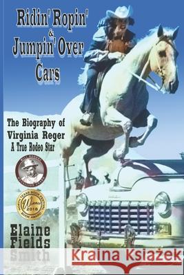 Ridin' Ropin' & Jumpin' Over Cars: The Biography of Virginia Reger - A True Rodeo Star Elaine K. Smith Pam Patterson 9781546885634 Createspace Independent Publishing Platform - książka