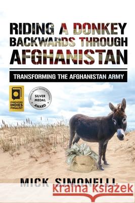 Riding a Donkey Backwards Through Afghanistan: Transforming the Afghanistan Army Mick Simonelli 9781688927797 Independently Published - książka