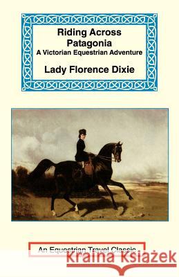 Riding Across Patagonia Florence Dixie Julius Beerbohm 9781590480182 Long Riders' Guild Press - książka