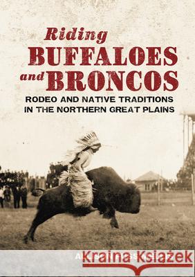 Riding Buffaloes and Broncos: Rodeo and Native Traditions in the Northern Great Plains Allison Susan Fuss Allison Mellis 9780806135199 University of Oklahoma Press - książka