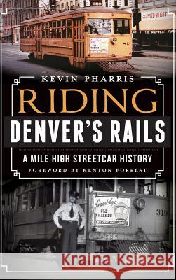 Riding Denver's Rails: A Mile-High Streetcar History Kevin Pharris 9781540232953 History Press Library Editions - książka