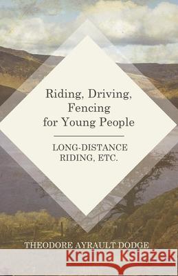 Riding, Driving, Fencing for Young People - Long-Distance Riding, Etc. Theodore Ayrault Dodge 9781473332836 Macha Press - książka