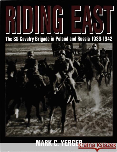 Riding East: The SS Cavalry Brigade in Poland and Russia 1939-1942 Mark C. Yerger 9780764300608 Schiffer Publishing - książka