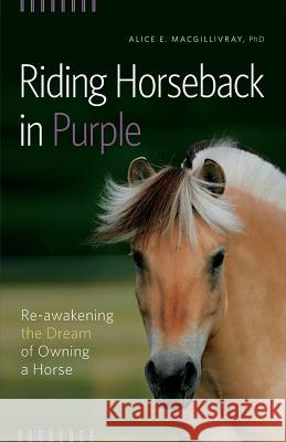 Riding Horseback in Purple: Re-Awakening the Dream of Owning a Horse Macgillivray, Alice E. 9780993615108 Alice Macgillivray - książka