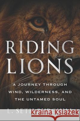 Riding Lions: A Journey Through Wind, Wilderness, and the Untamed Soul L. Seth Burchill 9781968250539 Game Changer Publishing - książka