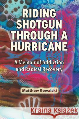 Riding Shotgun Through a Hurricane: A Memoir of Addiction and Radical Recovery Matthew Kowalski 9780984891405 Radical Relief - książka