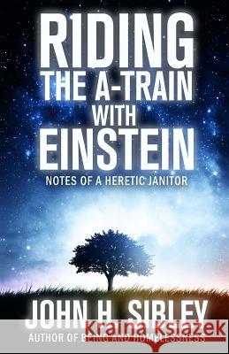 Riding the A-Train with Einstein: Notes of a Heretic Janitor John Sibley 9781793198150 Independently Published - książka