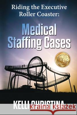 Riding The Executive Roller Coaster: Medical Staffing Cases Kelli Christina 9781662926471 Gatekeeper Press - książka