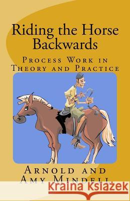 Riding the Horse Backwards: Process Work in Theory and Practice Amy Mindell, Arnold Mindell 9781537732817 Createspace Independent Publishing Platform - książka