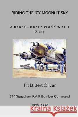 Riding The Icy Moonlit Sky. A Rear Gunner's World War II Diary: Flt Lt Bert Oliver, 514 Squadron, R.A.F. Bomber Command Flt Lt Bert Oliver, Graham Jenkinson 9781366081247 Blurb - książka