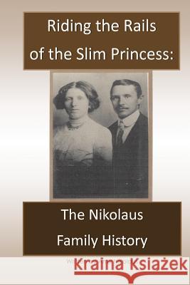 Riding the Rails of the Slim Princess: The Nikolaus Family History Amy Nikolaus 9781515381105 Createspace Independent Publishing Platform - książka