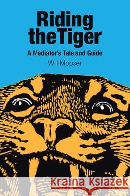 Riding the Tiger: A Mediator's Tale and Guide Will Mooser 9781684712199 Lulu Press - książka