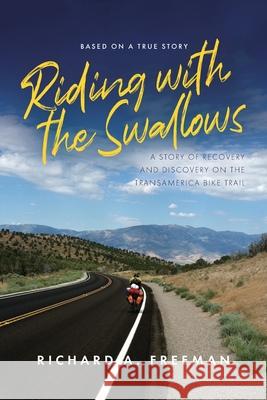 Riding With The Swallows: A Story of Recovery and Discovery on the Transamerica Bike Trail Richard A. Freeman 9781649907875 Palmetto Publishing - książka