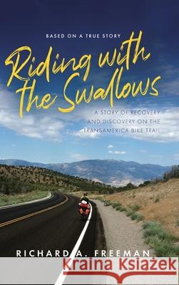 Riding With The Swallows: A Story of Recovery and Discovery on the Transamerica Bike Trail Richard A. Freeman 9781649907882 Palmetto Publishing - książka