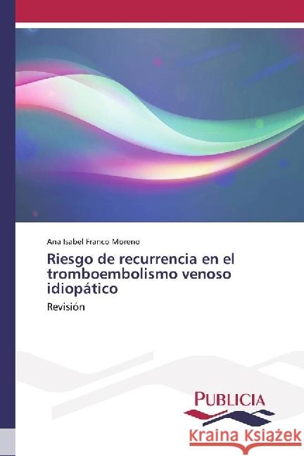 Riesgo de recurrencia en el tromboembolismo venoso idiopático : Revisión Franco Moreno, Ana Isabel 9783841684011 Publicia - książka
