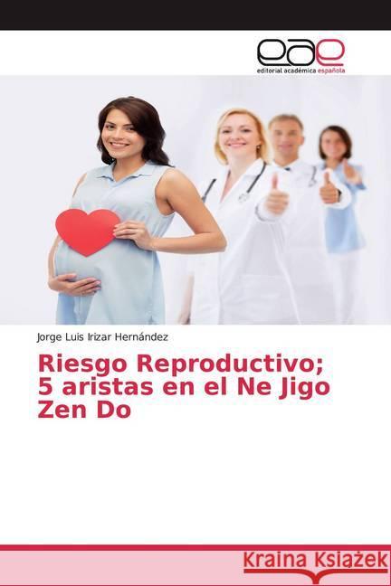 Riesgo Reproductivo; 5 aristas en el Ne Jigo Zen Do Irizar Hernández, Jorge Luis 9786200359681 Editorial Académica Española - książka