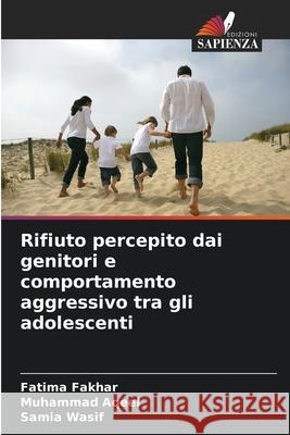 Rifiuto percepito dai genitori e comportamento aggressivo tra gli adolescenti Fakhar, Fatima, Aqeel, Muhammad, Wasif, Samia 9786209376252 Edizioni Sapienza - książka