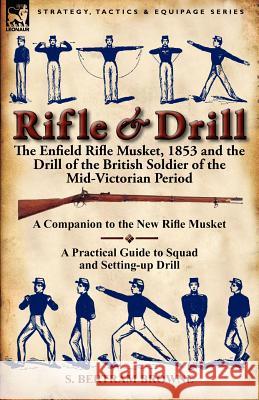 Rifle & Drill: the Enfield Rifle Musket, 1853 and the Drill of the British Soldier of the Mid-Victorian Period S Bertram Browne 9780857066343 Leonaur Ltd - książka