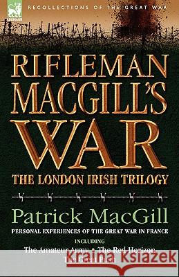 Rifleman Macgill's War: A Soldier of the London Irish During the Great War in Europe Including the Amateur Army, the Red Horizon & the Great P Macgill, Patrick 9781846772719 Leonaur Ltd - książka
