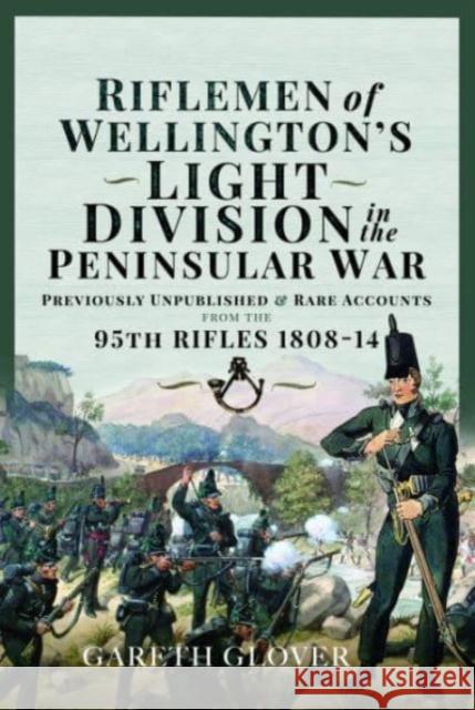 Riflemen of Wellington s Light Division in the Peninsular War: Unpublished or Rare Accounts from the 95th Rifles 1808-14 Gareth Glover 9781399087421 Pen & Sword Books Ltd - książka
