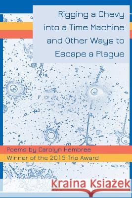 Rigging a Chevy into a Time Machine and Other Ways to Escape a Plague Hembree, Carolyn 9780996586405 Trio House Press - książka