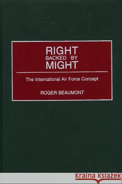 Right Backed by Might: The International Air Force Concept Beaumont, Roger 9780275971724 Praeger Publishers - książka