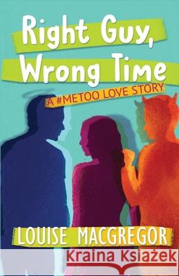 Right Guy, Wrong Time: A #MeToo Love Story Louise MacGregor 9781642510256 Frayed Edge Press - książka