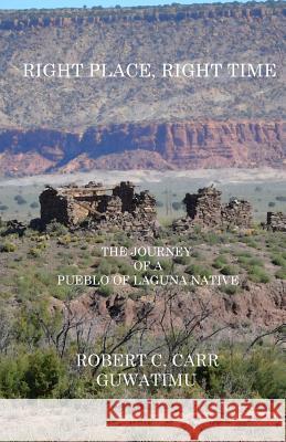 Right Place, Right Time: The Journey of a Pueblo of Laguna Native Robert C. (Guwatimu) Carr 9780986061547 All about Indians Press - książka