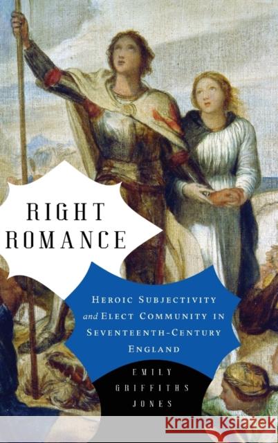 Right Romance: Heroic Subjectivity and Elect Community in Seventeenth-Century England Emily Griffiths Jones 9780271084923 Penn State University Press - książka