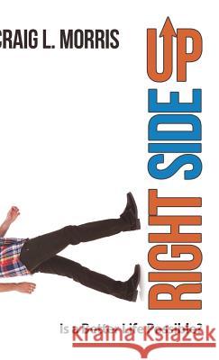 Right Side Up: Is a Better Life Possible? Craig L Morris 9781512740103 WestBow Press - książka