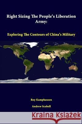 Right Sizing the People's Liberation Army: Exploring the Contours of China's Military Roy Kamphausen, Andrew Scobell, Strategic Studies Institute 9781312298637 Lulu.com - książka