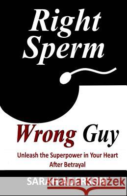 Right Sperm Wrong Guy: Unleash the Superpower in Your Heart After Betrayal Sarah Aderson 9781505451788 Createspace - książka