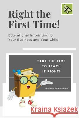 Right the First Time!: Educational Imprinting for Your Business & Your Child Linda Vettrus-Nichols 9781726190794 Createspace Independent Publishing Platform - książka