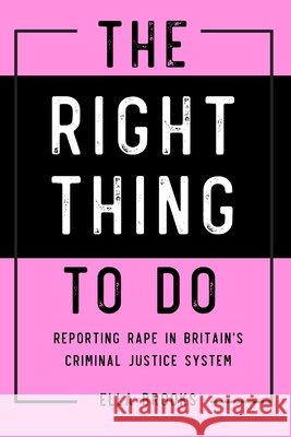 Right Thing To Do: Reporting rape in Britain's criminal justice system Brooks, Ella 9781716888113 Lulu.com - książka