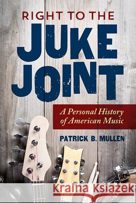 Right to the Juke Joint: A Personal History of American Music Patrick B. Mullen 9780252041648 University of Illinois Press - książka