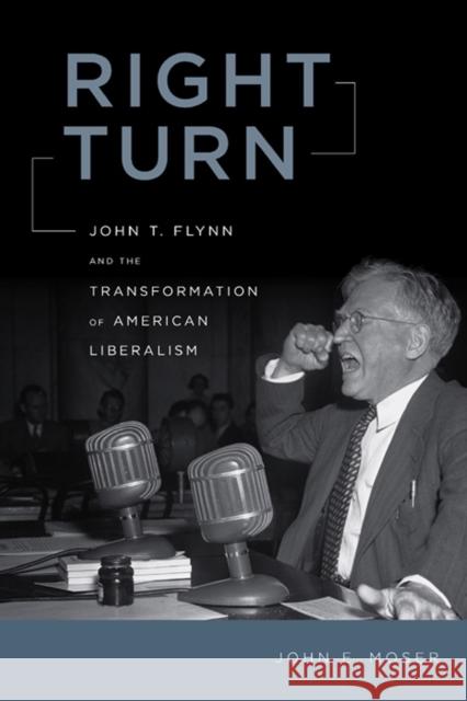 Right Turn: John T. Flynn and the Transformation of American Liberalism John E. Moser 9780814757000 New York University Press - książka