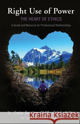 Right Use of Power: The Heart of Ethics: A Guide and Resource for Professional Relationships, 10th Anniversary Edition Cedar Barstow   9780974374680 Many Realms - książka