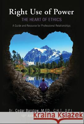 Right Use of Power: The Heart of Ethics: A Guide and Resource for Professional Relationships, 10th Anniversary Edition Cedar Barstow 9781532383311 Many Realms - książka