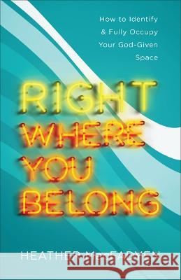 Right Where You Belong: How to Identify and Fully Occupy Your God-Given Space Heather Macfadyen 9780800742898 Fleming H. Revell Company - książka