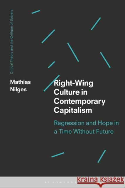 Right-Wing Culture in Contemporary Capitalism: Regression and Hope in a Time Without Future Mathias Nilges Chris O'Kane Werner Bonefeld 9781350074064 Bloomsbury Academic - książka