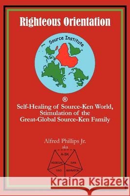 Righteous Orientation: Self-Healing of Source-Ken World, Stimulation of the Great-Global Source-Ken Family Phillips, Alfred, Jr. 9781462036059 iUniverse.com - książka