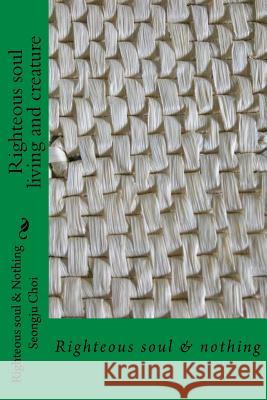 Righteous Soul Living and Creature: -Righteous Soul & Nothing - Seongju Choi 9781540428356 Createspace Independent Publishing Platform - książka