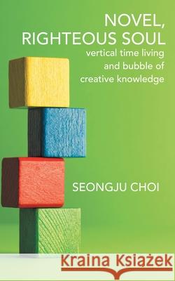 Righteous Soul: Vertical Time Living and Bubble of Creative Knowledge Seongju Choi 9781973684756 WestBow Press - książka