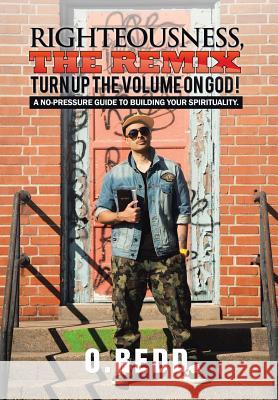 Righteousness, The Remix- Turn Up the Volume on God!: A No-Pressure Guide to Building Your Spirituality. O Redd 9781524659943 Authorhouse - książka