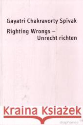 Righting Wrongs - Unrecht richten : Unrecht richten Spivak, Gayatri Chakravorty    9783037340301 diaphanes - książka