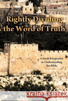 Rightly Dividing the Word of Truth: A Fresh Perspective to Understanding the Bible. Wolfe, Fred S., II 9781449749330 WestBow Press - książka