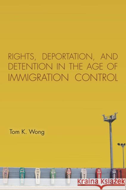 Rights, Deportation, and Detention in the Age of Immigration Control Tom K. Wong 9780804793063 Stanford University Press - książka