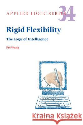 Rigid Flexibility: The Logic of Intelligence Wang, Pei 9789048172641 Not Avail - książka